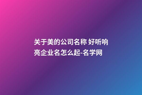关于美的公司名称 好听响亮企业名怎么起-名学网-第1张-公司起名-玄机派
